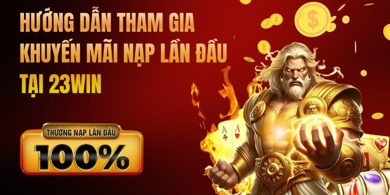 Hướng dẫn tham gia khuyến mãi nạp lần đầu 23win