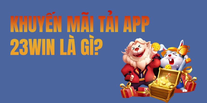 Khuyến Mãi Tải App 23win - Ưu Đãi Hấp Dẫn Cho Người Dùng Mới