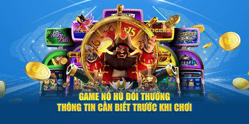 Giới thiệu những thông tin cần biết về tựa game nổ hũ đổi thưởng