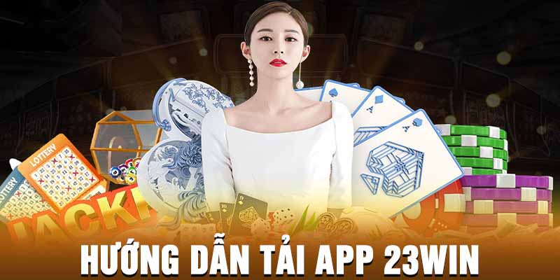 Hướng dẫn những bước tải app 23WIN cho điện thoại Android chi tiết